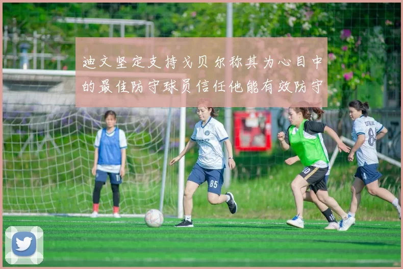 迪文坚定支持戈贝尔称其为心目中的最佳防守球员信任他能有效防守约基奇