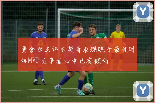 费舍尔点评东契奇表现晚于最佳时机MVP竞争者心中已有倾向