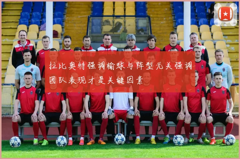 拉比奥特强调输球与阵型无关强调团队表现才是关键因素