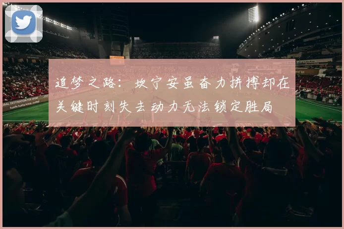 追梦之路：坎宁安虽奋力拼搏却在关键时刻失去动力无法锁定胜局