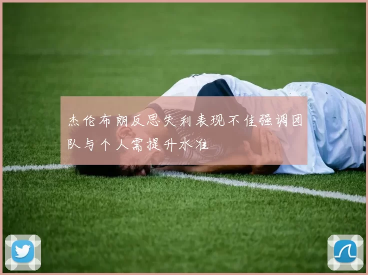 杰伦布朗反思失利表现不佳强调团队与个人需提升水准